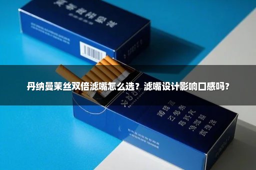 丹纳曼茉丝双倍滤嘴怎么选？滤嘴设计影响口感吗？